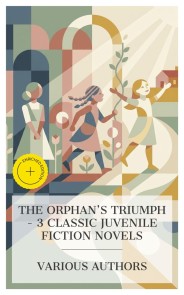 The Orphan's Triumph - 3 Classic Juvenile Fiction Novels