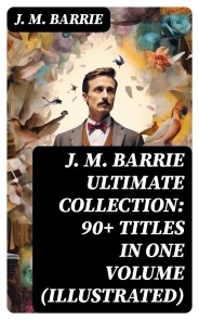 J. M. BARRIE Ultimate Collection: 90+ Titles in one Volume (Illustrated)