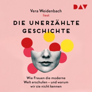 Die unerzählte Geschichte. Wie Frauen die moderne Welt erschufen - und warum wir sie nicht kennen