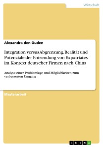 Integration versus Abgrenzung. Realität und Potenziale der Entsendung von Expatriates im Kontext deutscher Firmen nach China
