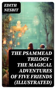 THE PSAMMEAD TRILOGY - The Magical Adventures of Five Friends (Illustrated)