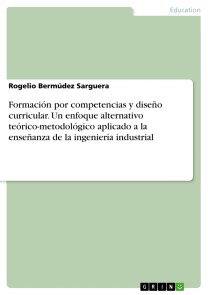 Formación por competencias y diseño curricular. Un enfoque alternativo teórico-metodológico aplicado a la enseñanza de la ingeniería industrial