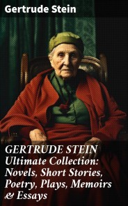 GERTRUDE STEIN Ultimate Collection: Novels, Short Stories, Poetry, Plays, Memoirs & Essays