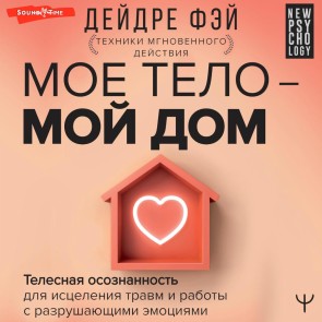 Moe telo - moy dom.  Telesnaya osoznannost' dlya isceleniya travm i raboty s razrushayushchimi emociyami