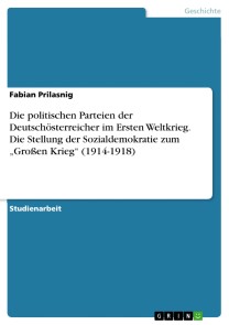 Die politischen Parteien der Deutschösterreicher im Ersten Weltkrieg. Die Stellung der Sozialdemokratie zum „Großen Krieg“ (1914-1918)