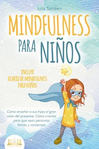 MINDFULNESS PARA NIÑOS: Cómo enseñar a sus hijos el gran valor del presente. Cómo criarlos para que sean personas felices y contentas - incluye diario de mindfulness para niños