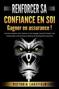 RENFORCER SA CONFIANCE EN SOI - Gagner en assurance !: Comment améliorer votre charisme et votre langage corporel et booster votre mindset grâce à des techniques efficaces de développement personnel