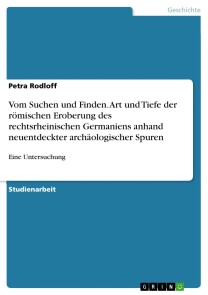 Vom Suchen und Finden. Art und Tiefe der römischen Eroberung des rechtsrheinischen Germaniens anhand neuentdeckter archäologischer Spuren