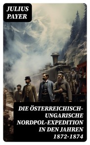 Die Österreichisch-Ungarische Nordpol-Expedition in den Jahren 1872-1874