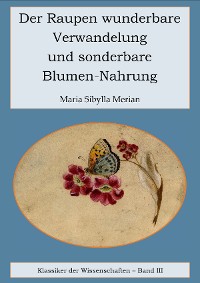 Der Raupen wunderbare Verwandelung und sonderbare Blumennahrung
