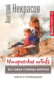 Materinskaya lyubov. Vse samye slozhnye voprosy. Sovety i rekomendatsii