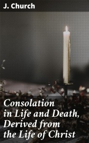 Consolation in Life and Death, Derived from the Life of Christ