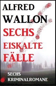 Sechs eiskalte Fälle: Sechs Kriminalromane