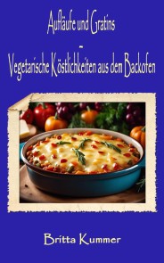 Aufläufe und Gratins - Vegetarische Köstlichkeiten aus dem Backofen