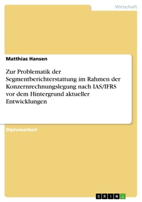 Zur Problematik der Segmentberichterstattung im Rahmen der Konzernrechnungslegung nach IAS/IFRS vor dem Hintergrund aktueller Entwicklungen