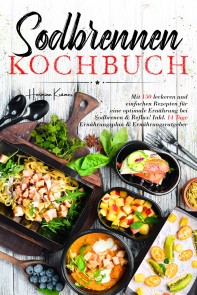 Sodbrennen Kochbuch - 150 bekömmliche Rezepte für eine magenfreundliche Ernährung bei Sodbrennen und Reflux