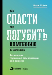 Kak spasti ili pogubit' kompaniyu za odin den'. Tekhnologii glubinnoy fasilitacii dlya biznesa