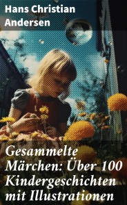Gesammelte Märchen: Über 100 Kindergeschichten mit Illustrationen