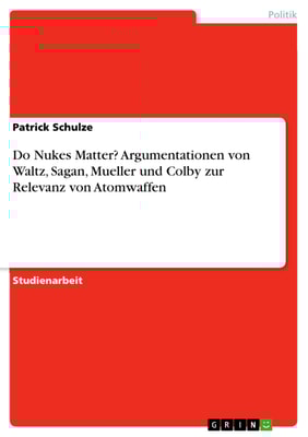 Do Nukes Matter? Argumentationen von Waltz, Sagan, Mueller und Colby zur Relevanz von Atomwaffen