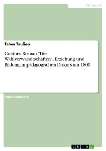Goethes Roman "Die Wahlverwandtschaften". Erziehung und Bildung im pädagogischen Diskurs um 1800
