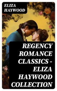 Regency Romance Classics - Eliza Haywood Collection