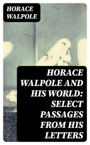 Horace Walpole and His World: Select Passages from His Letters