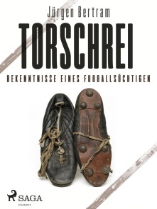Torschrei - Bekenntnisse eines Fußballsüchtigen