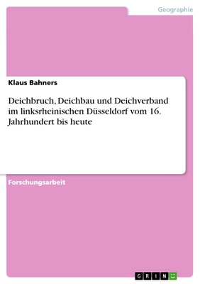 Deichbruch, Deichbau und Deichverband im linksrheinischen Düsseldorf vom 16. Jahrhundert bis heute