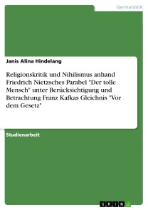 Religionskritik und Nihilismus anhand Friedrich Nietzsches Parabel "Der tolle Mensch" unter Berücksichtigung und Betrachtung Franz Kafkas Gleichnis "Vor dem Gesetz"