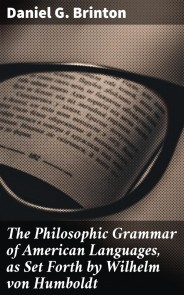 The Philosophic Grammar of American Languages, as Set Forth by Wilhelm von Humboldt