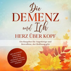 Die Demenz und Ich - Herz über Kopf: Ein Ratgeber für Angehörige und Betroffene, der Hoffnung gibt | inkl. persönlicher Erfahrungen, praktischen Alltagstipps und den schönsten Spielen bei Alzheimer