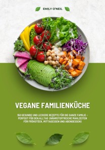 Vegane Familienküche: 150 gesunde und leckere Rezepte für die ganze Familie - Perfekt für den Alltag (Nährstoffreiche Mahlzeiten für Frühstück, Mittagessen und Abendessen)