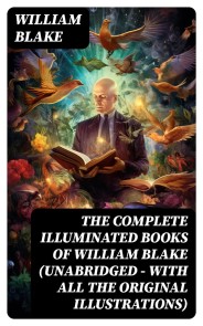 The Complete Illuminated Books of William Blake (Unabridged - With All The Original Illustrations)