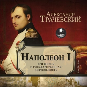 Napoleon I. Ego zhizn' i gosudarstvennaya deyatel'nost'