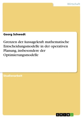 Grenzen der Aussagekraft mathematische Entscheidungsmodelle in der operativen Planung, insbesondere der Optimierungsmodelle