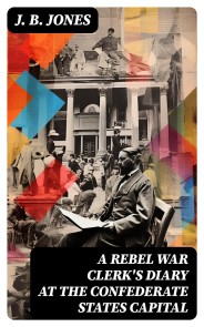 A Rebel War Clerk's Diary at the Confederate States Capital