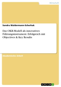 Das OKR-Modell als innovatives Führungsinstrument. Erfolgreich mit Objectives & Key Results