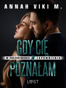 W poszukiwaniu zapomnienia 4: Gdy Cię poznałam - opowiadanie erotyczne