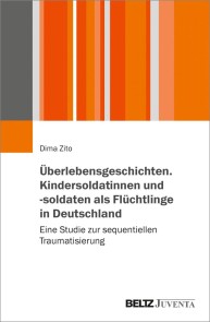Überlebensgeschichten. Kindersoldatinnen und -soldaten als Flüchtlinge in Deutschland