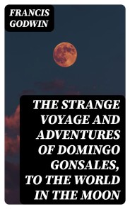 The Strange Voyage and Adventures of Domingo Gonsales, to the World in the Moon