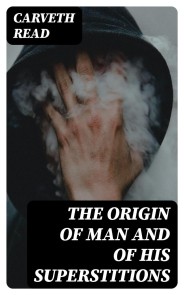 The Origin of Man and of His Superstitions