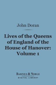 Lives of the Queens of England of the House of Hanover, Volume 1 (Barnes & Noble Digital Library)