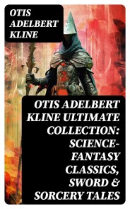 OTIS ADELBERT KLINE Ultimate Collection: Science-Fantasy Classics, Sword & Sorcery Tales