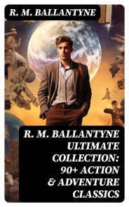 R. M. BALLANTYNE Ultimate Collection: 90+ Action & Adventure Classics