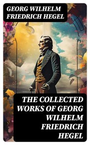 The Collected Works of Georg Wilhelm Friedrich Hegel