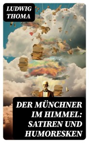 Der Münchner im Himmel: Satiren und Humoresken