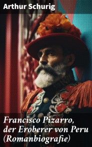 Francisco Pizarro, der Eroberer von Peru (Romanbiografie)