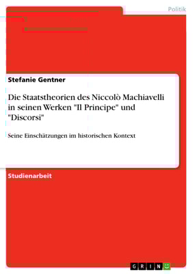 Die Staatstheorien des Niccolò Machiavelli in seinen Werken "Il Principe" und "Discorsi"