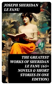 The Greatest Works of Sheridan Le Fanu (65+ Novels & Short Stories in One Edition)