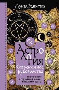 Astrologiya. Sovremennoe rukovodstvo. Vse tonkosti i glubinnyy analiz natalnoy karty